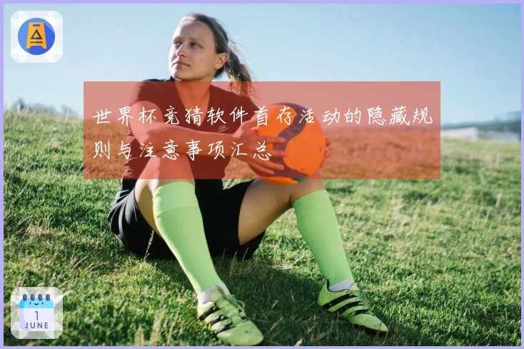 世界杯竞猜软件首存活动的隐藏规则与注意事项汇总