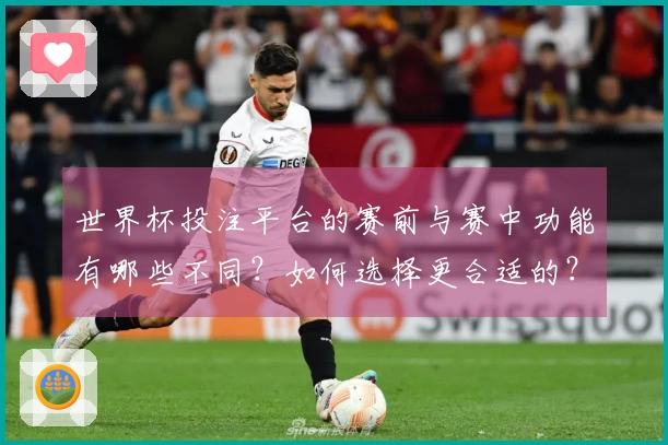 世界杯投注平台的赛前与赛中功能有哪些不同？如何选择更合适的？