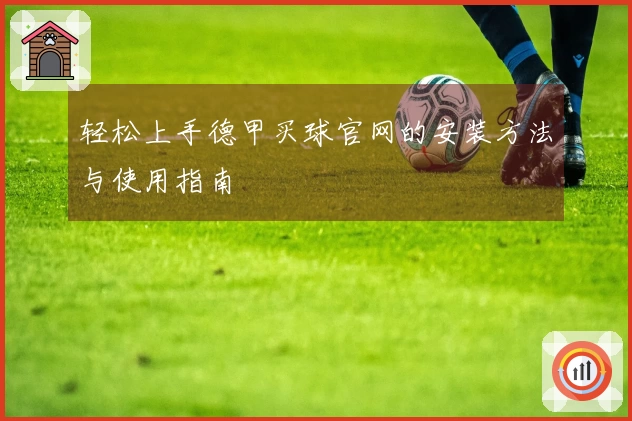 轻松上手德甲买球官网的安装方法与使用指南