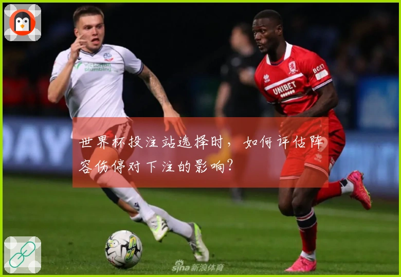 世界杯投注站选择时，如何评估阵容伤停对下注的影响？