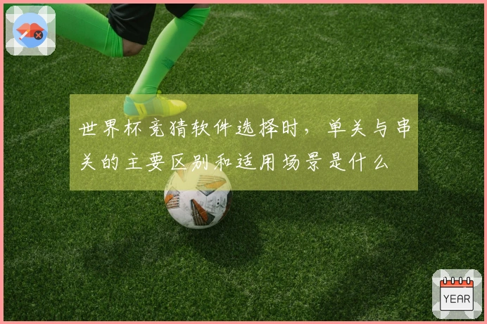 世界杯竞猜软件选择时，单关与串关的主要区别和适用场景是什么