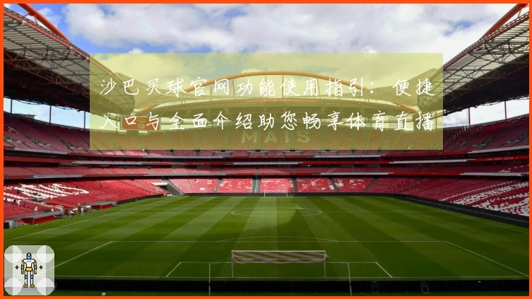 沙巴买球官网功能使用指引：便捷入口与全面介绍助您畅享体育直播