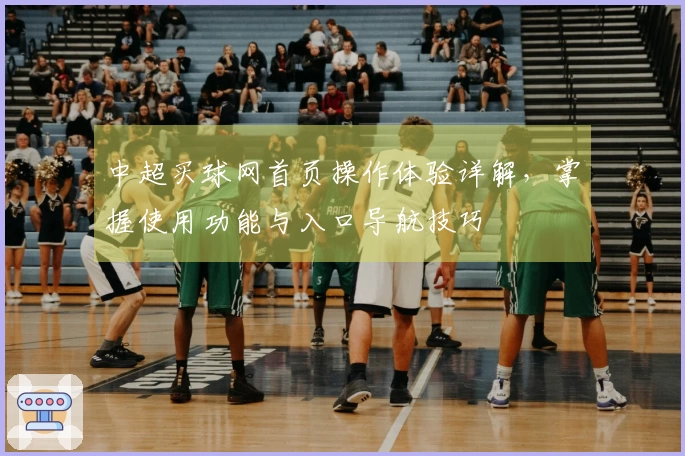中超买球网首页操作体验详解，掌握使用功能与入口导航技巧