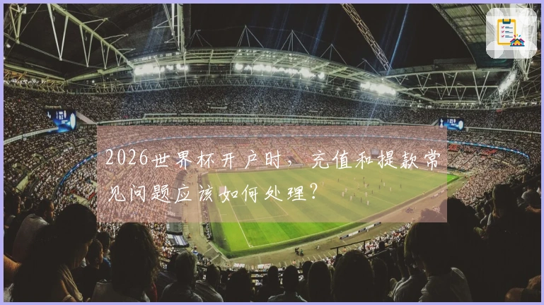 2026世界杯开户时，充值和提款常见问题应该如何处理？
