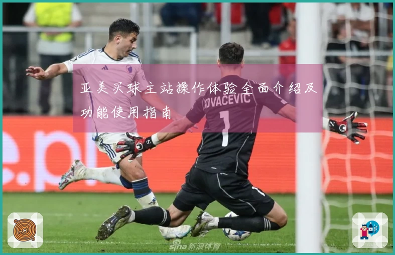 亚美买球主站操作体验全面介绍及功能使用指南