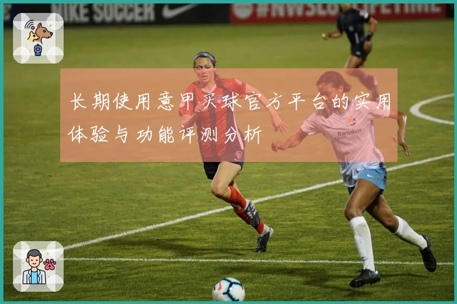 长期使用意甲买球官方平台的实用体验与功能评测分析