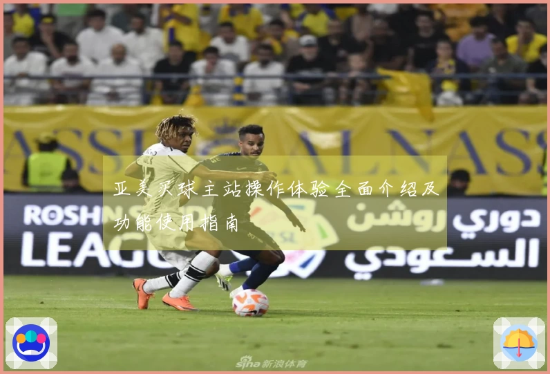 亚美买球主站操作体验全面介绍及功能使用指南