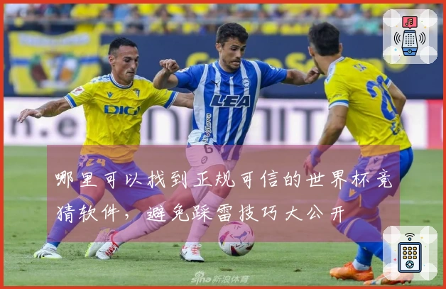 哪里可以找到正规可信的世界杯竞猜软件，避免踩雷技巧大公开