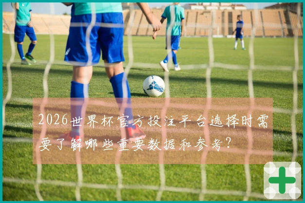 2026世界杯官方投注平台选择时需要了解哪些重要数据和参考？