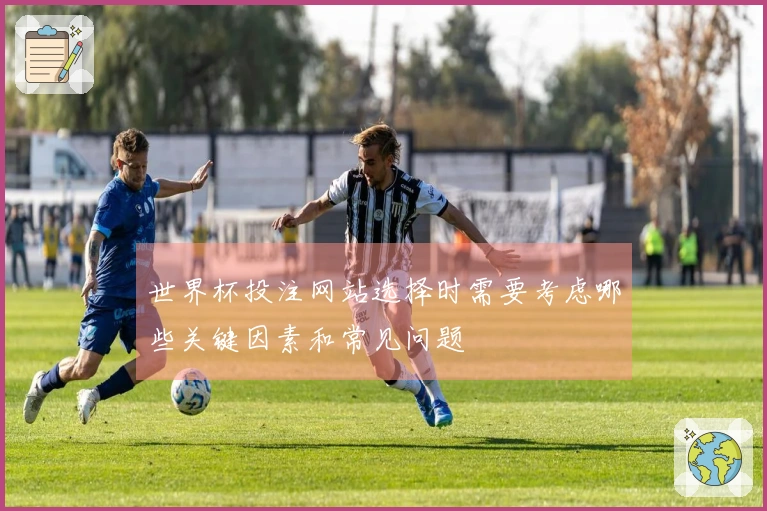 世界杯投注网站选择时需要考虑哪些关键因素和常见问题