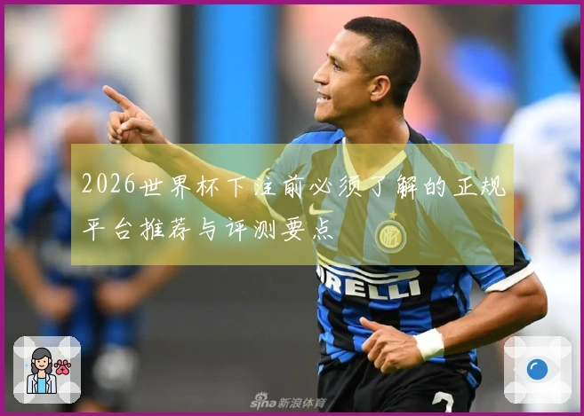 2026世界杯下注前必须了解的正规平台推荐与评测要点