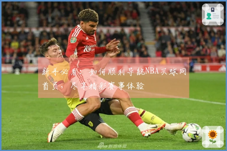 新手必看：如何顺利导航NBA买球网首页，尽享精彩赛事体验