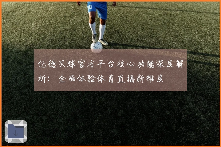 亿德买球官方平台核心功能深度解析：全面体验体育直播新维度
