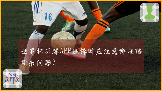 世界杯买球APP选择时应注意哪些陷阱和问题？