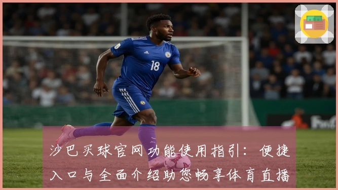 沙巴买球官网功能使用指引：便捷入口与全面介绍助您畅享体育直播