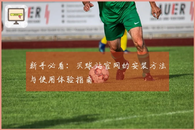新手必看：买球站官网的安装方法与使用体验指南