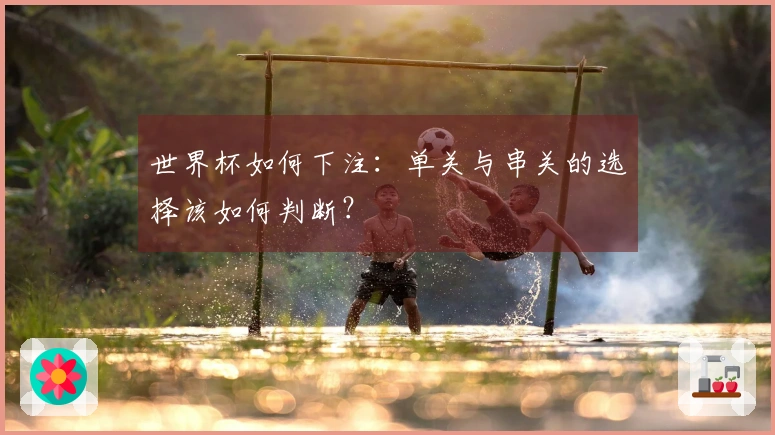 世界杯如何下注：单关与串关的选择该如何判断？
