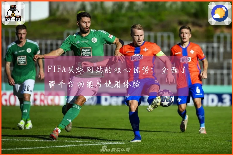 FIFA买球网站的核心优势：全面了解平台功能与使用体验