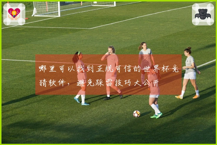 哪里可以找到正规可信的世界杯竞猜软件，避免踩雷技巧大公开