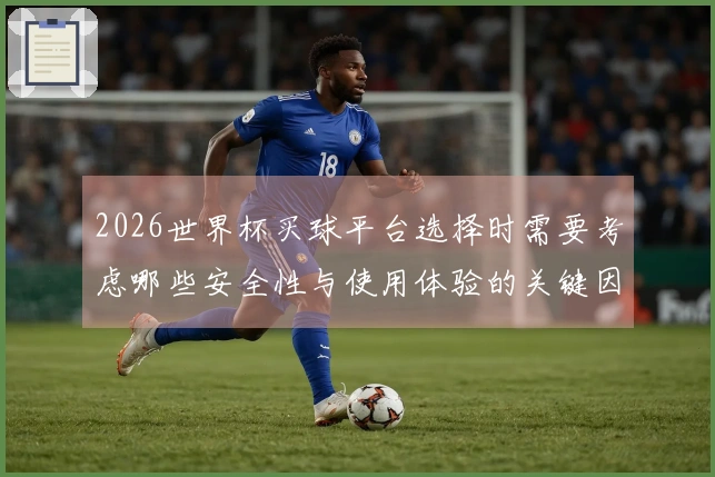 2026世界杯买球平台选择时需要考虑哪些安全性与使用体验的关键因素