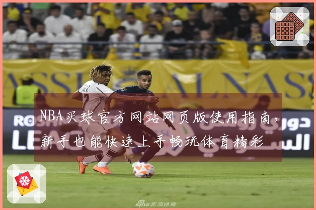 NBA买球官方网站网页版使用指南，新手也能快速上手畅玩体育精彩